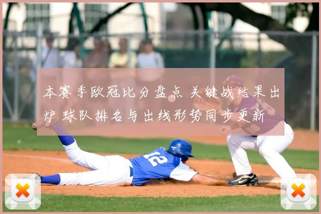 本赛季欧冠比分盘点 关键战结果出炉 球队排名与出线形势同步更新