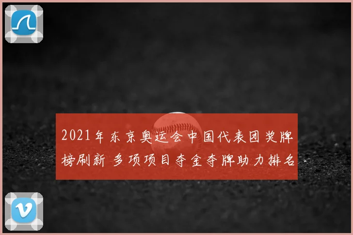 2021年东京奥运会中国代表团奖牌榜刷新 多项项目夺金夺牌助力排名提升