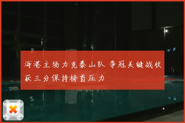海港主场力克泰山队 争冠关键战收获三分保持榜首压力