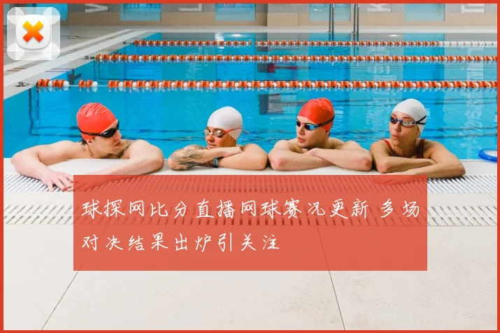 球探网比分直播网球赛况更新 多场对决结果出炉引关注