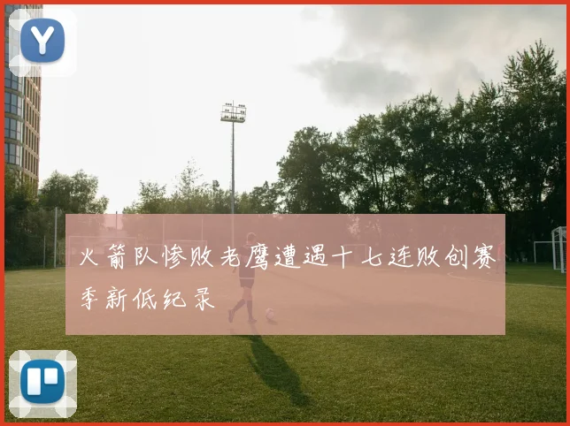 火箭队惨败老鹰遭遇十七连败创赛季新低纪录