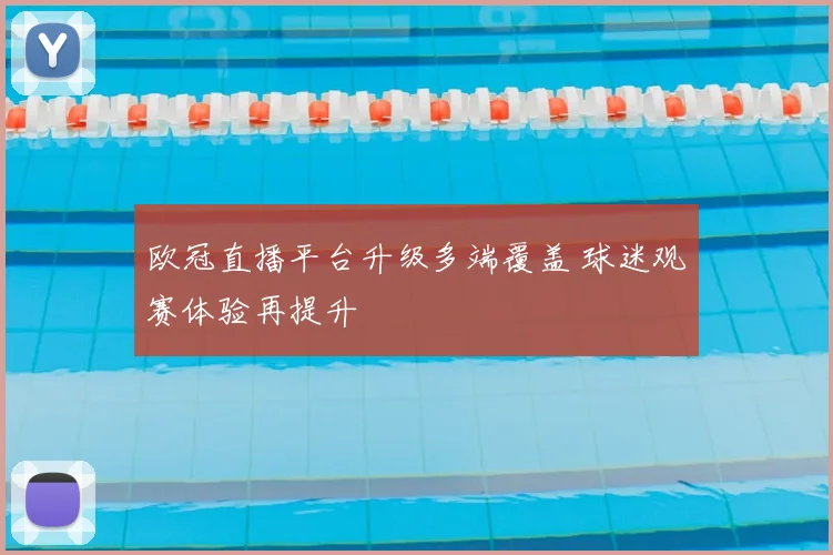欧冠直播平台升级多端覆盖 球迷观赛体验再提升