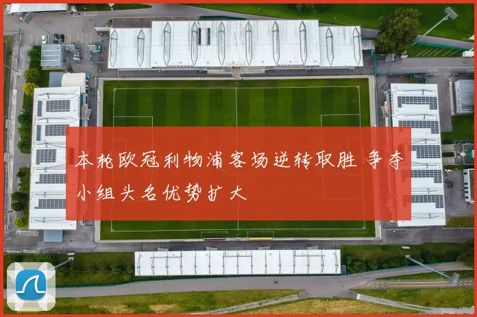 本轮欧冠利物浦客场逆转取胜 争夺小组头名优势扩大