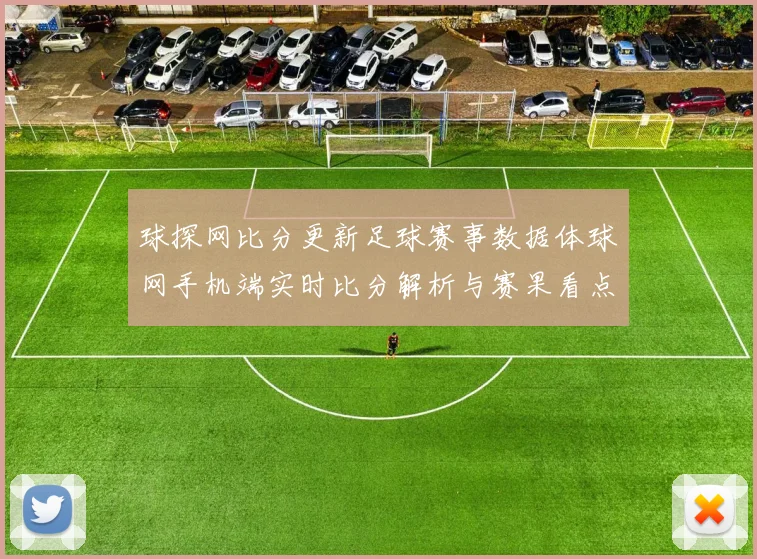 球探网比分更新足球赛事数据体球网手机端实时比分解析与赛果看点