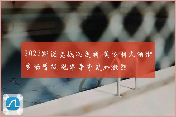 2023斯诺克战况更新 奥沙利文领衔多场晋级 冠军争夺更加激烈