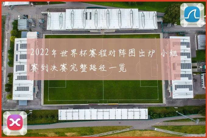 2022年世界杯赛程对阵图出炉 小组赛到决赛完整路径一览