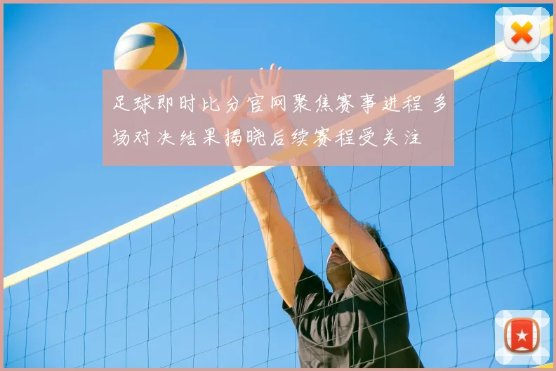 足球即时比分官网聚焦赛事进程 多场对决结果揭晓后续赛程受关注