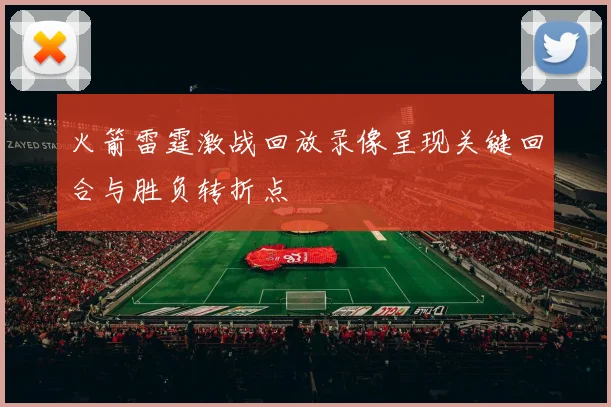 火箭雷霆激战回放录像呈现关键回合与胜负转折点