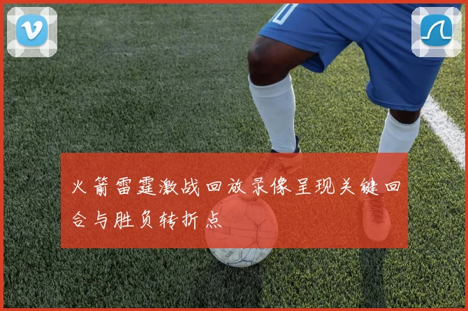 火箭雷霆激战回放录像呈现关键回合与胜负转折点