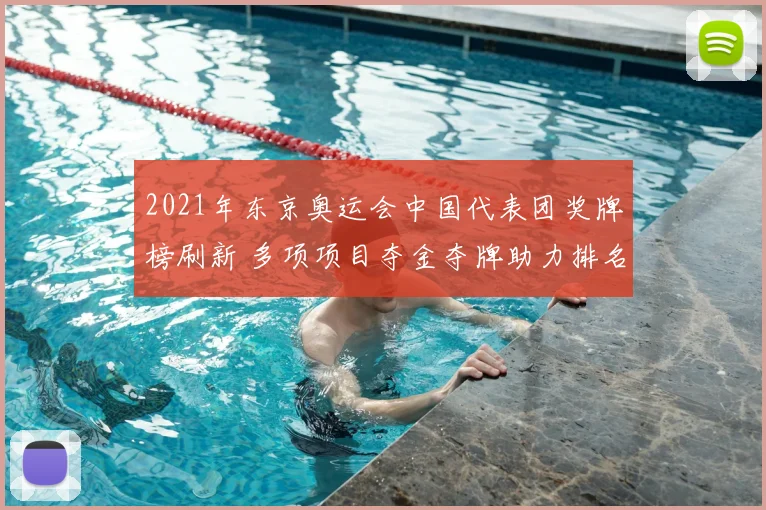 2021年东京奥运会中国代表团奖牌榜刷新 多项项目夺金夺牌助力排名提升