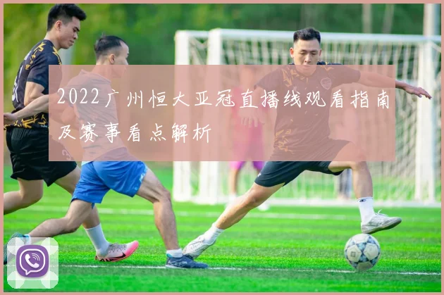 2022广州恒大亚冠直播线观看指南及赛事看点解析