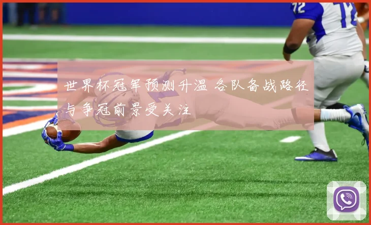 世界杯冠军预测升温 各队备战路径与争冠前景受关注