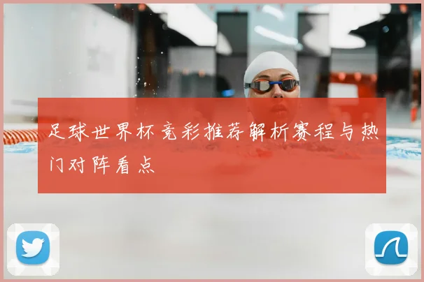 足球世界杯竞彩推荐解析赛程与热门对阵看点