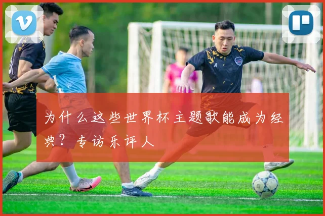 为什么这些世界杯主题歌能成为经典？专访乐评人