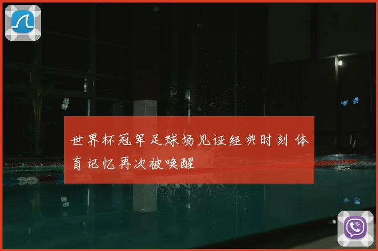 世界杯冠军足球场见证经典时刻 体育记忆再次被唤醒