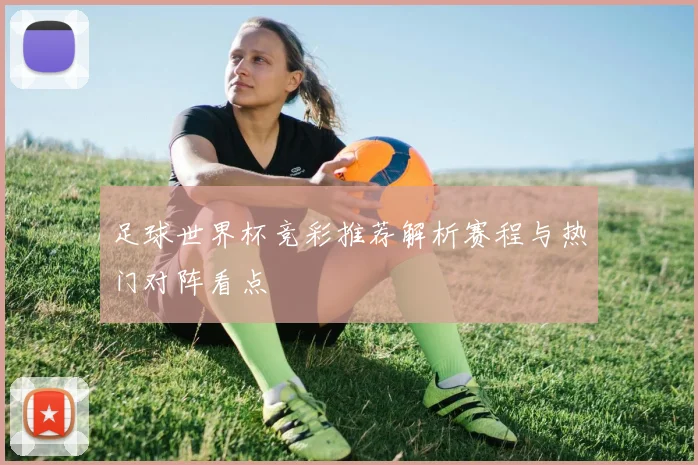 足球世界杯竞彩推荐解析赛程与热门对阵看点