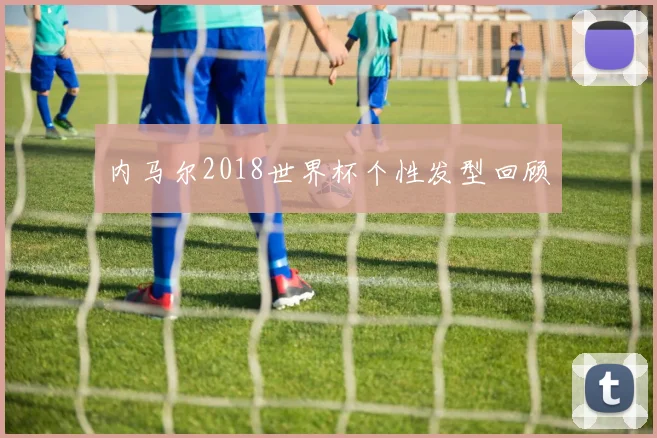 内马尔2018世界杯个性发型回顾