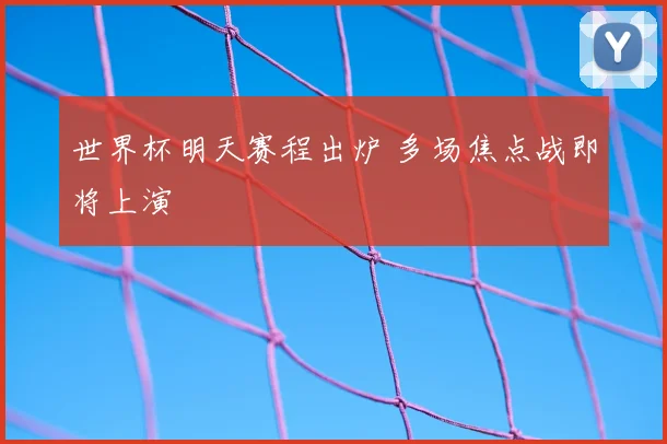 世界杯明天赛程出炉 多场焦点战即将上演