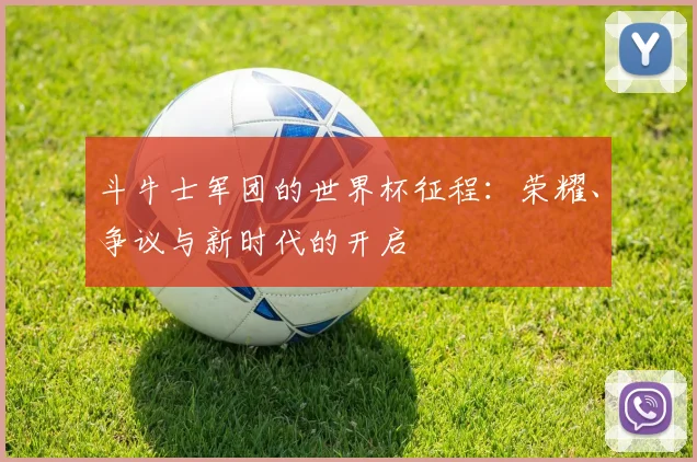 斗牛士军团的世界杯征程：荣耀、争议与新时代的开启