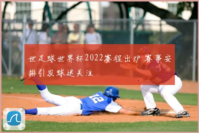 世足球世界杯2022赛程出炉 赛事安排引发球迷关注