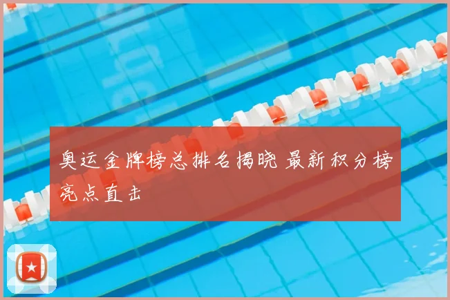 奥运金牌榜总排名揭晓 最新积分榜亮点直击